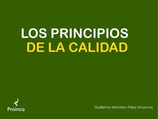 LOS PRINCIPIOS
 DE LA CALIDAD



         Guillermo Montero Fdez-Vivancos
 
