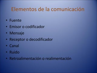 Elementos de la comunicación  Fuente Emisor o codificador Mensaje  Receptor o decodificador Canal Ruido  Retroalimentación o realimentación 