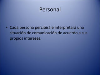 Personal Cada persona percibirá e interpretará una situación de comunicación de acuerdo a sus propios intereses. 