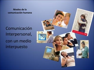 Niveles de la  comunicación humana  Comunicación Interpersonal,  con un medio interpuesto 