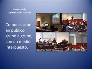 Niveles de la  comunicación humana  Comunicación en público grupo a grupo, con un medio  interpuesto.  