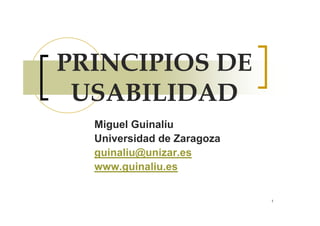 PRINCIPIOS DE
 USABILIDAD
  Miguel Guinalíu
  Universidad de Zaragoza
  guinaliu@unizar.es
  www.guinaliu.es
          i li


                            1
 