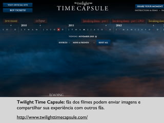 Twilight Time Capsule: fãs dos ﬁlmes podem enviar imagens e
compartilhar sua experiência com outros fãs.	

http://www.twilighttimecapsule.com/
 