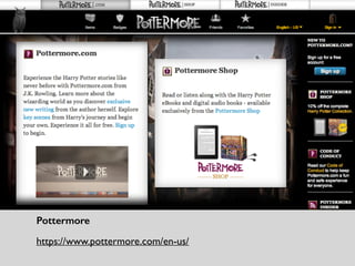 Pottermore	

https://www.pottermore.com/en-us/
 