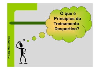 O que é
                          Princípios do
                          Treinamento
                          Desportivo?
Prof.Esp. Moisés Mendes
 