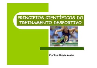 PRINCIPIOS CIENTÍFICOS DO
 TREINAMENTO DESPORTIVO




            Prof.Esp.
            Prof.Esp. Moisés Mendes
 