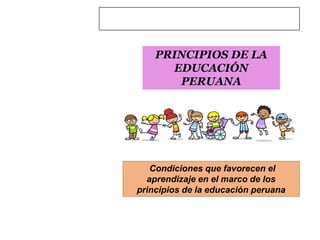 PRINCIPIOS DE LA
EDUCACIÓN
PERUANA
Condiciones que favorecen el
aprendizaje en el marco de los
principios de la educación peruana
CONCURSO DE NOMBRAMIENTO
DOCENTE 2021
 