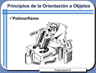 Programación II
Polimorfismo
Principios de la Orientación a Objetos
 