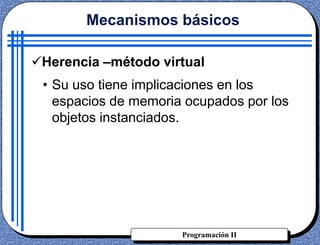 Programación II
Herencia –método virtual
Mecanismos básicos
• Su uso tiene implicaciones en los
espacios de memoria ocupados por los
objetos instanciados.
 