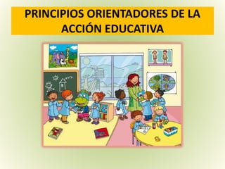PRINCIPIOS ORIENTADORES DE LA
ACCIÓN EDUCATIVA
 
