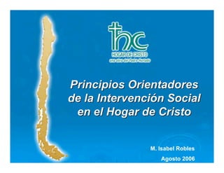 Salas Cunas
Principios Orientadores
      y Jardines
de la Intervención Social
 en el Hogar de Cristo
     Hogar de Cristo

                M. Isabel Robles
                   Agosto 2006