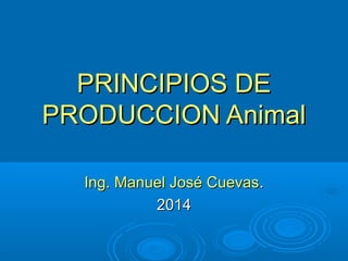 PRINCIPIOS DEPRINCIPIOS DE
PRODUCCION AnimalPRODUCCION Animal
Ing. Manuel José CuevasIng. Manuel José Cuevas..
20142014
 