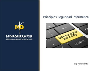 Principios Seguridad Informática
Ing. Yohany Ortiz
 