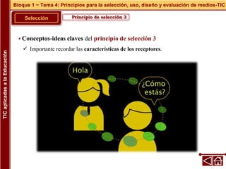 Principio de selección 3
Selección
 Conceptos-ideas claves del principio de selección 3
 Importante recordar las características de los receptores.
Bloque 1 ~ Tema 4: Principios para la selección, uso, diseño y evaluación de medios-TIC
TIC
aplicadas
a
la
Educación
 