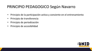 PRINCIPIO PEDAGOGICO Según Navarro
• Principio de la participación activa y consiente en el entrenamiento
• Principio de transferencia
• Principio de periodización
• Principio de accesibilidad
 