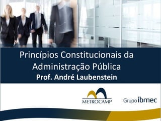 Princípios Constitucionais da
Administração Pública
Prof. André Laubenstein

 