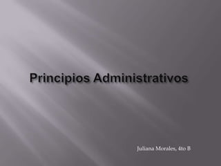 PrincipiosAdministrativos  Juliana Morales, 4to B 