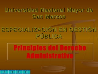 Universidad Nacional Mayor deUniversidad Nacional Mayor de
San MarcosSan Marcos
ESPECIALIZACIÓN EN GESTIÓNESPECIALIZACIÓN EN GESTIÓN
PÚBLICAPÚBLICA
Principios del Derecho
Administrativo
 