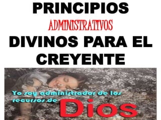 PRINCIPIOS 
ADMINISTRATIVOS 
DIVINOS PARA EL 
CREYENTE 
 