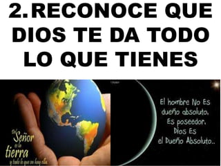 2.RECONOCE QUE 
DIOS TE DA TODO 
LO QUE TIENES 
 