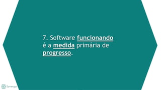 7. Software funcionando
é a medida primária de
progresso.
 