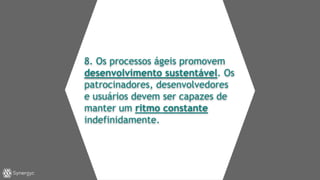 8. Os processos ágeis promovem
desenvolvimento sustentável. Os
patrocinadores, desenvolvedores
e usuários devem ser capazes de
manter um ritmo constante
indefinidamente.
 