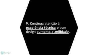 9. Contínua atenção à
excelência técnica e bom
design aumenta a agilidade.
 