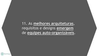 11. As melhores arquiteturas,
requisitos e designs emergem
de equipes auto-organizáveis.
 