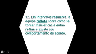 12. Em intervalos regulares, a
equipe reflete sobre como se
tornar mais eficaz e então
refina e ajusta seu
comportamento de acordo.
 
