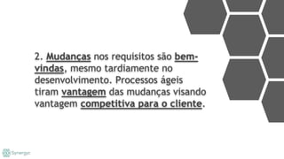 2. Mudanças nos requisitos são bem-
vindas, mesmo tardiamente no
desenvolvimento. Processos ágeis
tiram vantagem das mudanças visando
vantagem competitiva para o cliente.
 