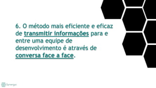 6. O método mais eficiente e eficaz
de transmitir informações para e
entre uma equipe de
desenvolvimento é através de
conversa face a face.
 