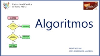Algoritmos
PRESENTADO POR:
PROF. JORGE GAMERO CONTRERAS
 