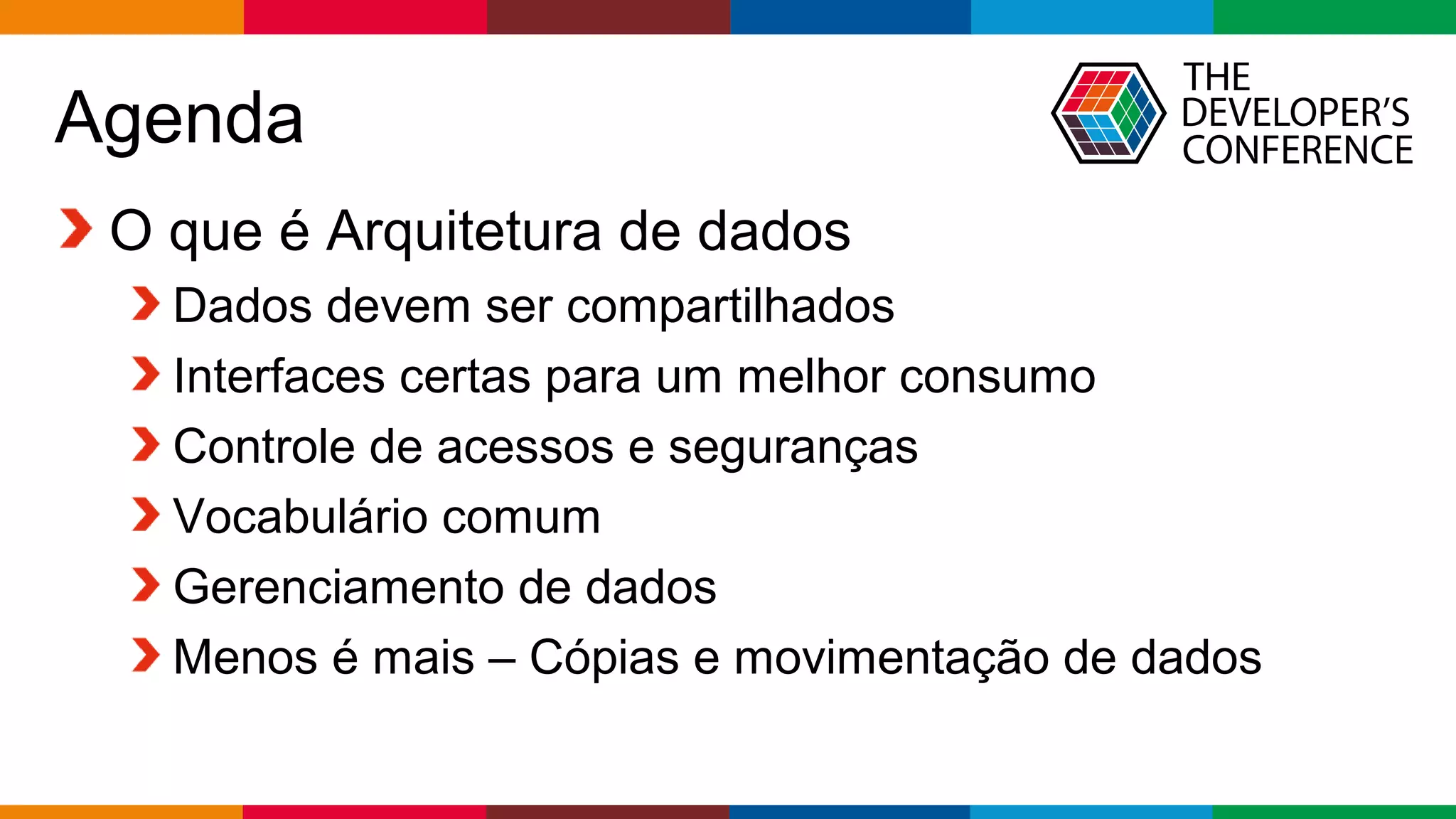 Globalcode – Open4education
Agenda
O que é Arquitetura de dados
Dados devem ser compartilhados
Interfaces certas para um melhor consumo
Controle de acessos e seguranças
Vocabulário comum
Gerenciamento de dados
Menos é mais – Cópias e movimentação de dados
 