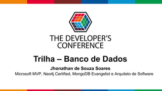 Globalcode – Open4education
Trilha – Banco de Dados
Jhonathan de Souza Soares
Microsoft MVP, Neo4j Certified, MongoDB Evangelist e Arquiteto de Software
 