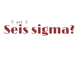 O que é

Seis sigma?

 