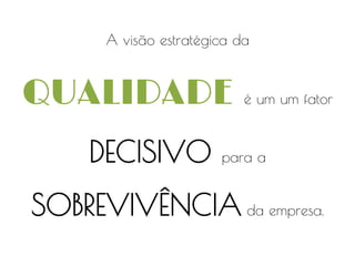 A visão estratégica da

QUALIDADE é um um fator
DECISIVO

para a

SOBREVIVÊNCIA da empresa.

 