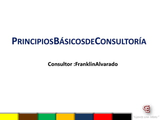 PRINCIPIOSBÁSICOSDECONSULTORÍA

        Consultor :FranklinAlvarado
 