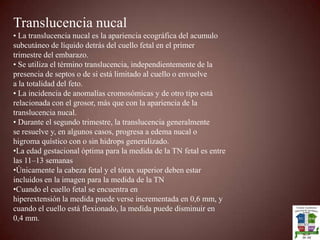 LIQUIDO AMNIOTICO1er trimestre la fuente es la membrana amniótica (transporte activo de electrolitos y otros solutos y difusión pasiva de agua)2do trimestre Producción Orina, Aparato Respiratorio y Piel fetal	        Consumo Deglución , Aparato Respiratorio fetal y Membranas EvaluaciónSubjetiva Depende de la experiencia del operadorObjetivaBOLSILLO VERTICAL MAXIMO se mide la profundidad vertical de un bolsillo maximo.Liquido amniótico normal 3-8 cmINDICE DE LIQUIDO AMNIOTICO (ILA) se divide al útero en cuatro cuadrantes  y se mide la profundidad vertical de un bolsillo máximo en cada cuadrante sin interposición de partes fetales ni cordón ni placenta. Se suman los cuatro cuadantes.ILA normal de 8-22Lo ante dicho nos sirve para evaluar la posibilidad de oligoamnio y polihidramnio.