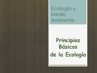 Ecología y
Medio
Ambiente



  Principios
   Básicos
de la Ecología
 