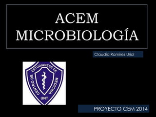 ACEM
MICROBIOLOGÍA
Claudia Ramírez Uriol

PROYECTO CEM 2014

 
