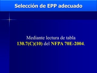 Selección de EPP adecuado
Mediante lectura de tabla
130.7(C)(10) del NFPA 70E-2004.
 