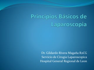 Dr. Gildardo Rivera Magaña R2CG 
Servicio de Cirugia Laparoscopica 
Hospital General Regional de Leon 
 