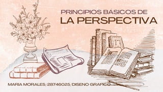 LA PERSPECTIVA
PRINCIPIOS BÁSICOS DE
MARIA MORALES/28746025/DISENO GRAFICO
 