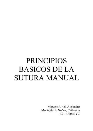 PRINCIPIOS
 BASICOS DE LA
SUTURA MANUAL


        Miguens Uriel, Alejandro
     Monteghirfo Núñez, Catherina
                  R2 – UDMFYC
 