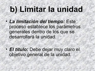 b) Limitar la unidad
• La limitación del tiempo: Este
  proceso establece los parámetros
  generales dentro de los que se
...