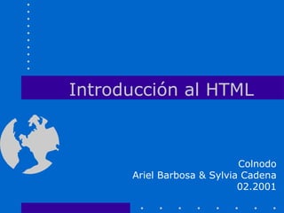 Introducción al HTML



                            Colnodo
      Ariel Barbosa & Sylvia Cadena
                            02.2001
 