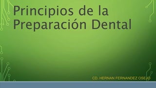 Principios de la
Preparación Dental
CD. HERNAN FERNANDEZ OSEJO
 