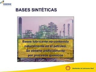 BASES SINTÉTICAS
Bases lubricante no contenida
naturalmente en el petróleo.
Se obtiene artificialmente
por procesos químicos
 