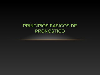 PRINCIPIOS BASICOS DE
PRONOSTICO
 