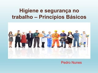 Higiene e segurança no
trabalho – Princípios Básicos
Pedro Nunes
 